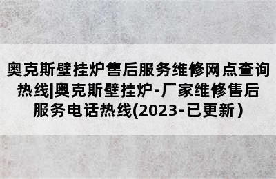 奥克斯壁挂炉售后服务维修网点查询热线|奥克斯壁挂炉-厂家维修售后服务电话热线(2023-已更新）